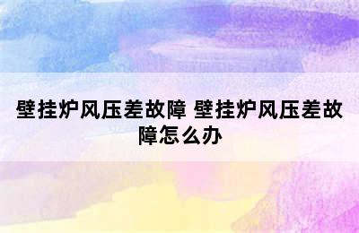 壁挂炉风压差故障 壁挂炉风压差故障怎么办